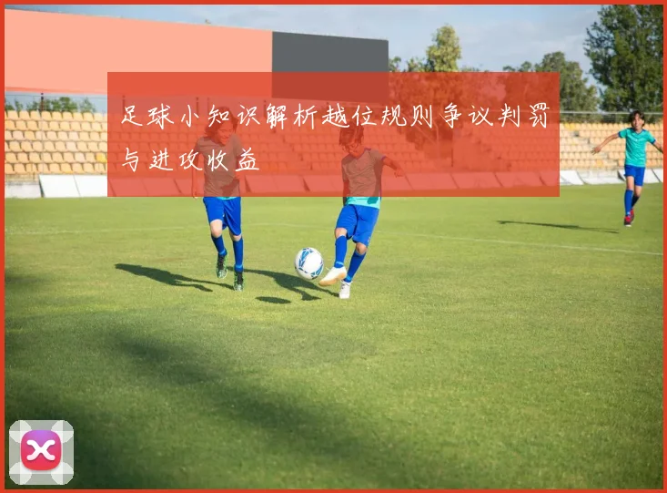 足球小知识解析越位规则争议判罚与进攻收益