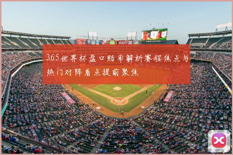 365世界杯盘口赔率解析赛程焦点与热门对阵看点提前聚焦