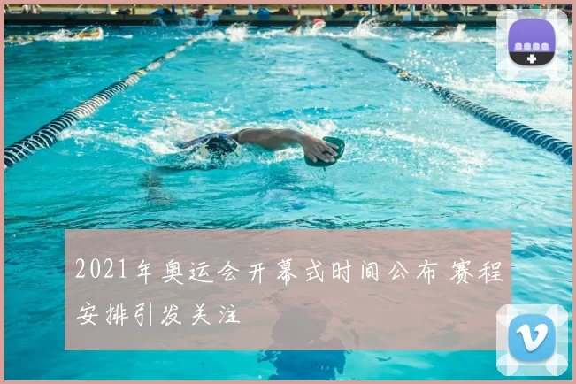 2021年奥运会开幕式时间公布 赛程安排引发关注