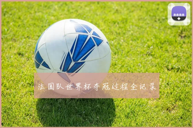 法国队世界杯夺冠过程全记录
