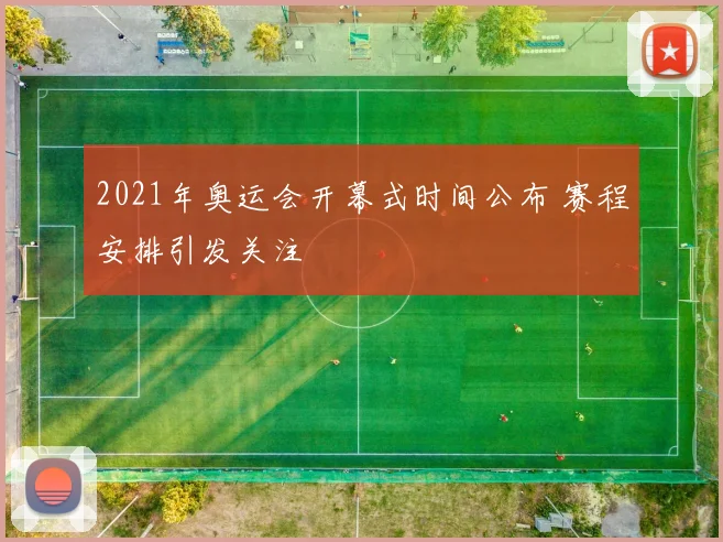 2021年奥运会开幕式时间公布 赛程安排引发关注