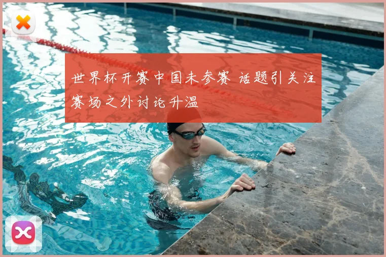世界杯开赛中国未参赛 话题引关注赛场之外讨论升温