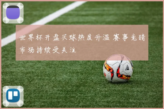 世界杯开盘买球热度升温 赛事竞猜市场持续受关注