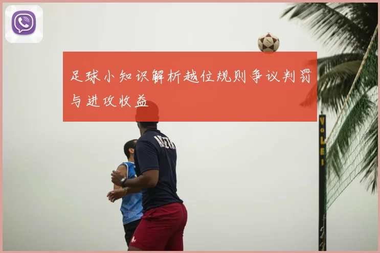 足球小知识解析越位规则争议判罚与进攻收益