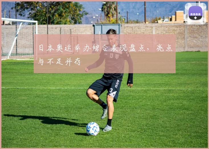 日本奥运举办综合表现盘点，亮点与不足并存