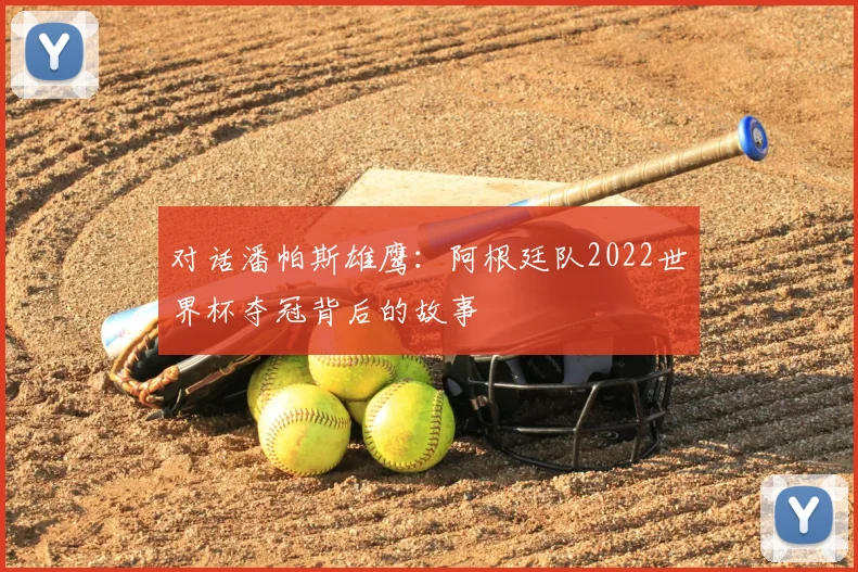 对话潘帕斯雄鹰：阿根廷队2022世界杯夺冠背后的故事