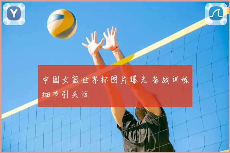 中国女篮世界杯图片曝光 备战训练细节引关注