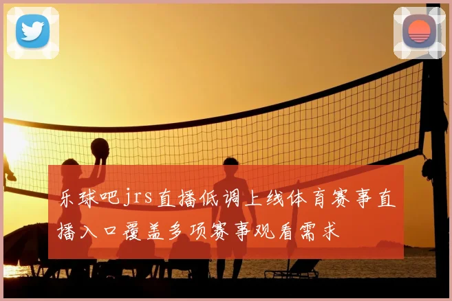乐球吧jrs直播低调上线体育赛事直播入口覆盖多项赛事观看需求