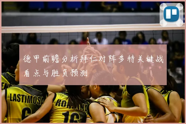 德甲前瞻分析拜仁对阵多特关键战看点与胜负预测