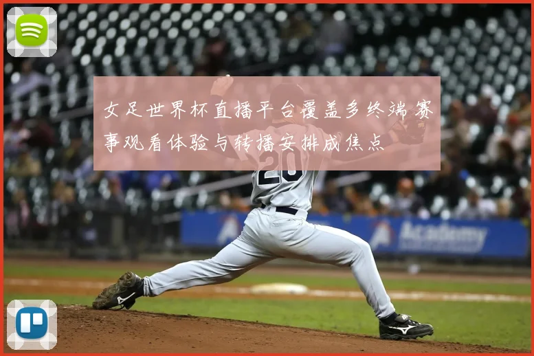 女足世界杯直播平台覆盖多终端 赛事观看体验与转播安排成焦点