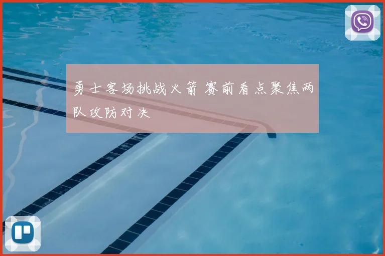 勇士客场挑战火箭 赛前看点聚焦两队攻防对决