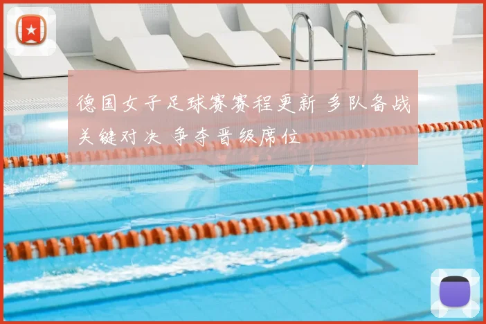德国女子足球赛赛程更新 多队备战关键对决 争夺晋级席位