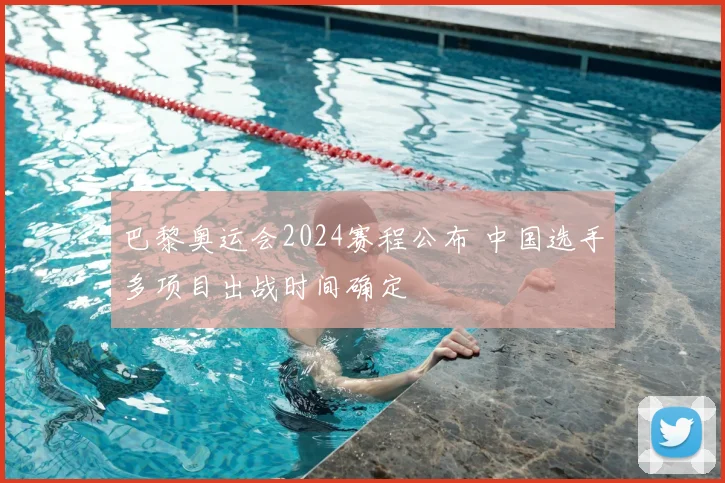 巴黎奥运会2024赛程公布 中国选手多项目出战时间确定