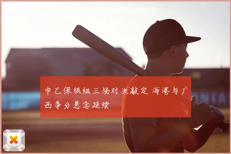 中乙保级组三场对决敲定 海港与广西争分悬念延续