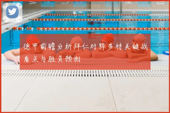 德甲前瞻分析拜仁对阵多特关键战看点与胜负预测