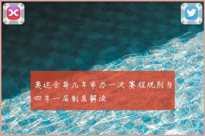 奥运会每几年举办一次 赛程规则与四年一届制度解读