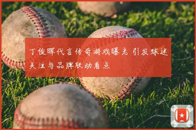 丁俊晖代言传奇游戏曝光 引发球迷关注与品牌联动看点