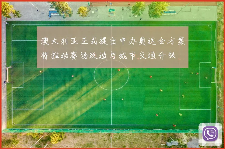 澳大利亚正式提出申办奥运会方案将推动赛场改造与城市交通升级