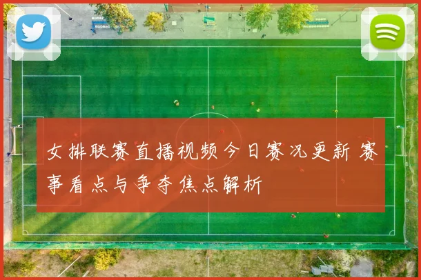 女排联赛直播视频今日赛况更新 赛事看点与争夺焦点解析