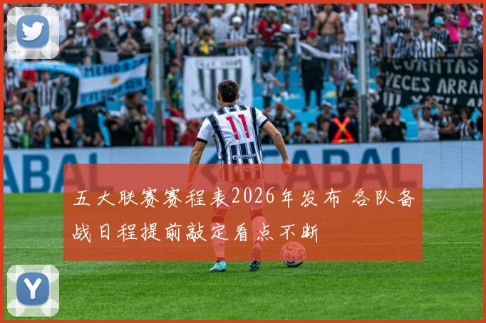 五大联赛赛程表2026年发布 各队备战日程提前敲定看点不断