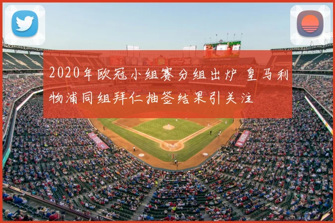 2020年欧冠小组赛分组出炉 皇马利物浦同组拜仁抽签结果引关注