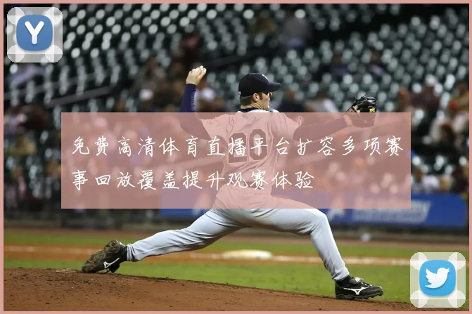 免费高清体育直播平台扩容多项赛事回放覆盖提升观赛体验