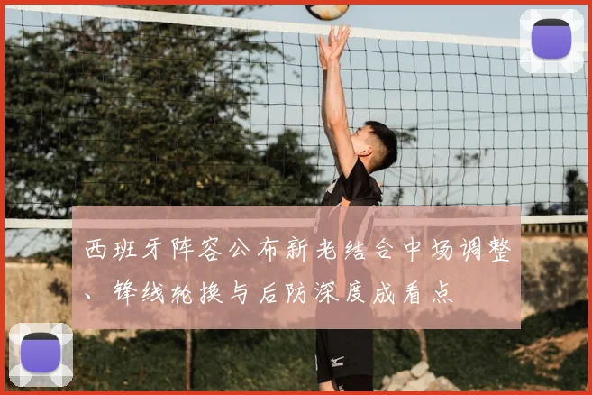 西班牙阵容公布新老结合中场调整、锋线轮换与后防深度成看点