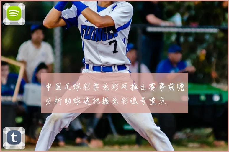 中国足球彩票竞彩网推出赛事前瞻分析助球迷把握竞彩选号重点