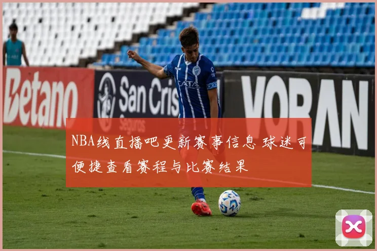 NBA线直播吧更新赛事信息 球迷可便捷查看赛程与比赛结果