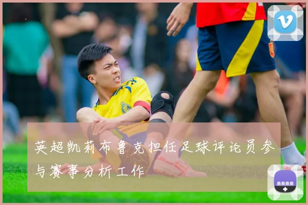 英超凯莉布鲁克担任足球评论员参与赛事分析工作