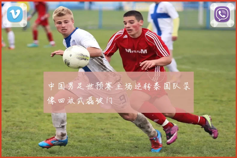 中国男足世预赛主场逆转泰国队录像回放武磊破门