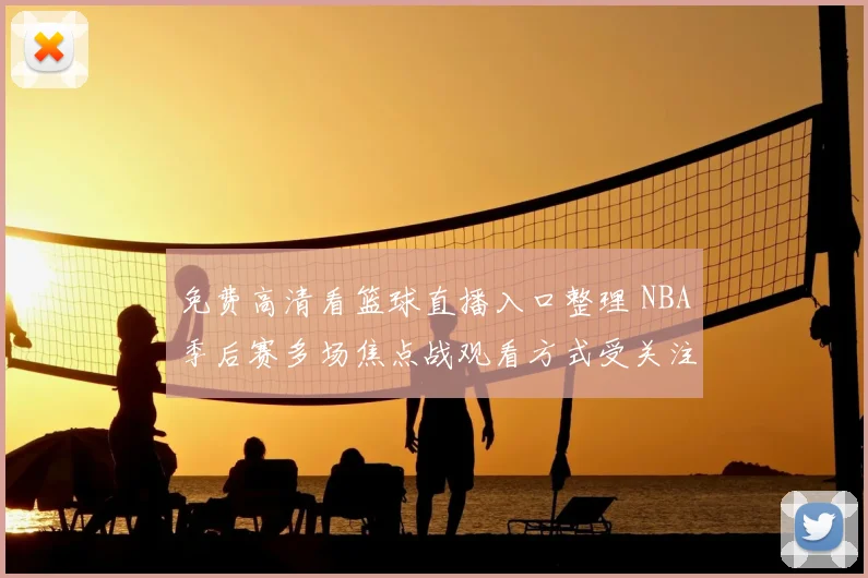 免费高清看篮球直播入口整理 NBA季后赛多场焦点战观看方式受关注