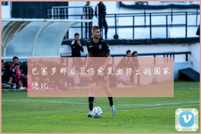 巴塞罗那后卫伤愈复出将出战国家德比