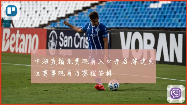 中超直播免费观看入口开启 球迷关注赛事观看与赛程安排