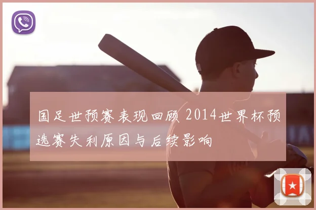 国足世预赛表现回顾 2014世界杯预选赛失利原因与后续影响