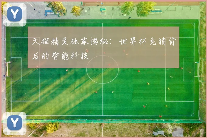 天猫精灵独家揭秘:世界杯竞猜背后的智能科技