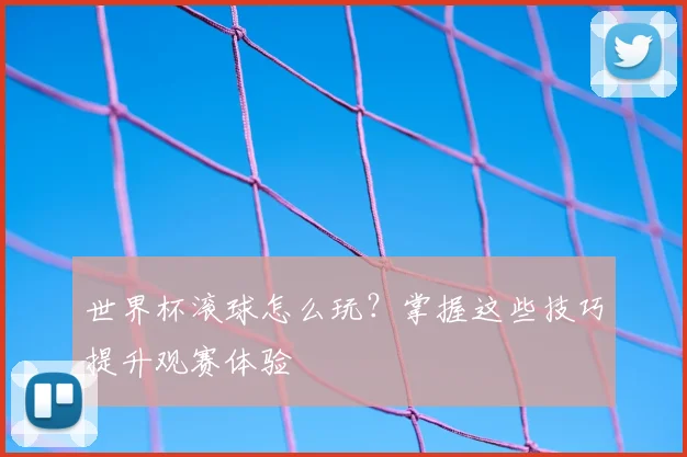 世界杯滚球怎么玩?掌握这些技巧提升观赛体验