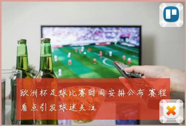 欧洲杯足球比赛时间安排公布 赛程看点引发球迷关注