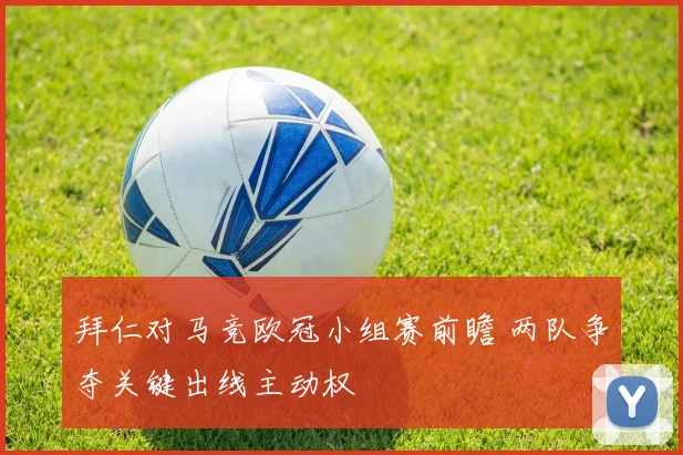 拜仁对马竞欧冠小组赛前瞻 两队争夺关键出线主动权