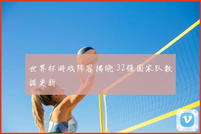 世界杯游戏阵容揭晓 32强国家队数据更新