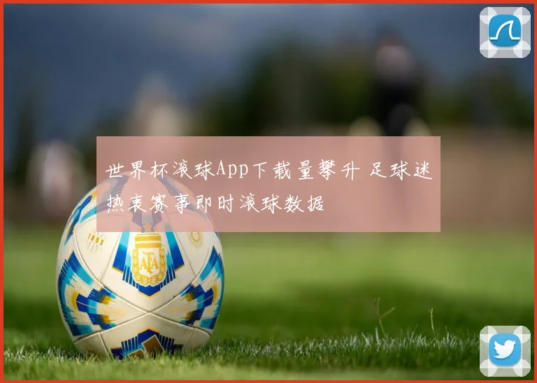 世界杯滚球App下载量攀升 足球迷热衷赛事即时滚球数据