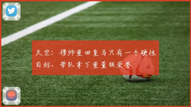天空：穆帅重回皇马只有一个硬性目标，带队拿下重量级荣誉