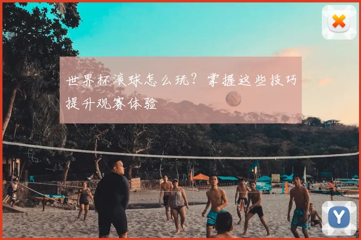 世界杯滚球怎么玩?掌握这些技巧提升观赛体验