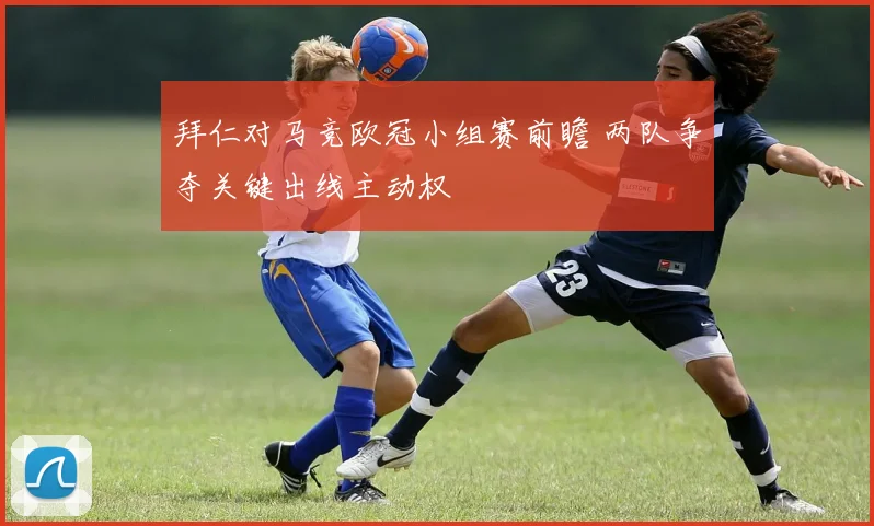 拜仁对马竞欧冠小组赛前瞻 两队争夺关键出线主动权