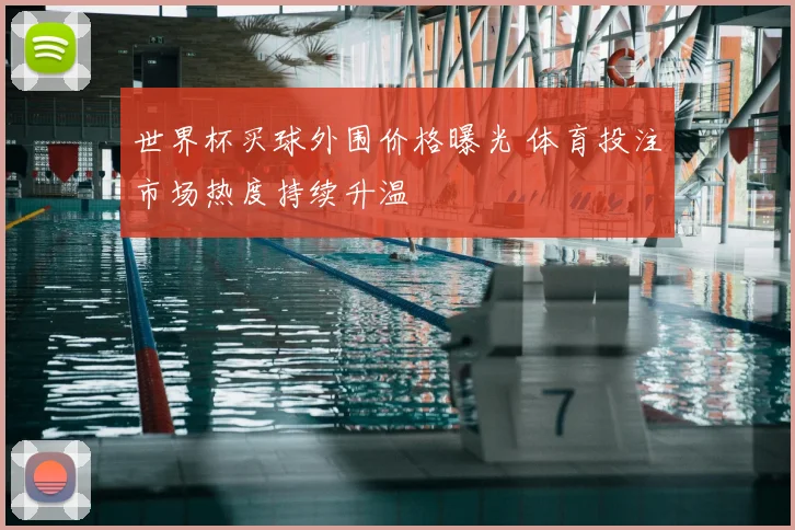 世界杯买球外围价格曝光 体育投注市场热度持续升温