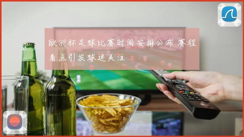 欧洲杯足球比赛时间安排公布 赛程看点引发球迷关注